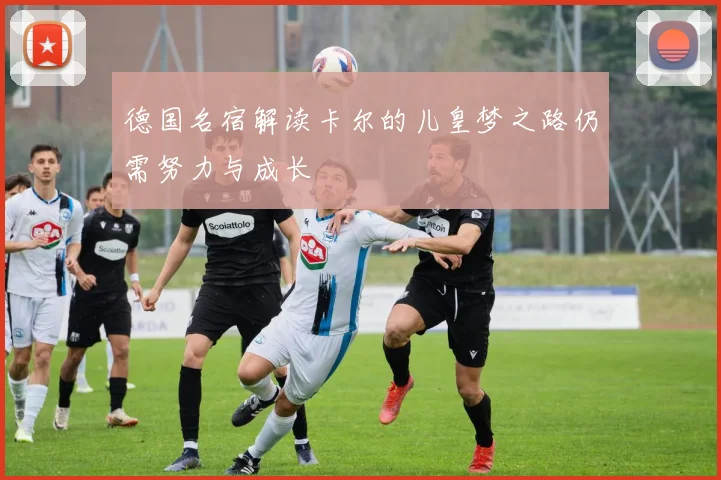 德国名宿解读卡尔的儿皇梦之路仍需努力与成长