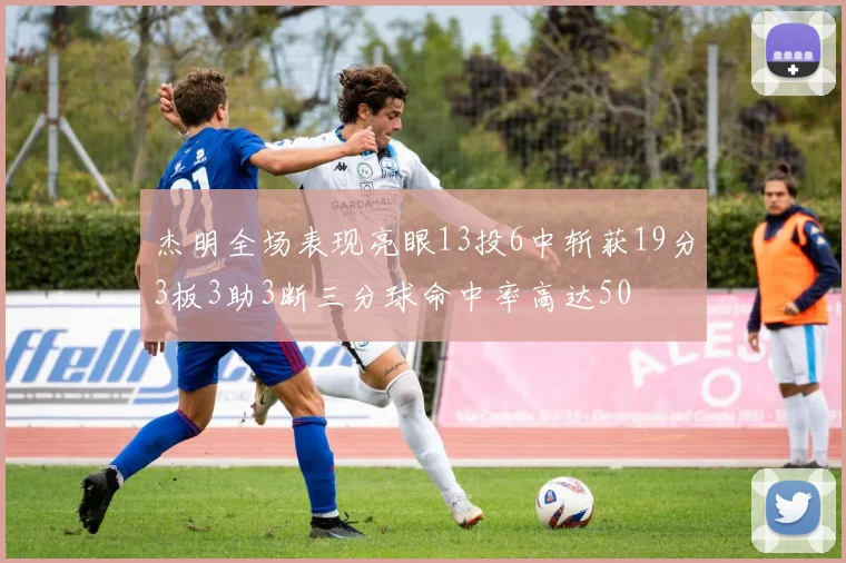杰明全场表现亮眼13投6中斩获19分3板3助3断三分球命中率高达50